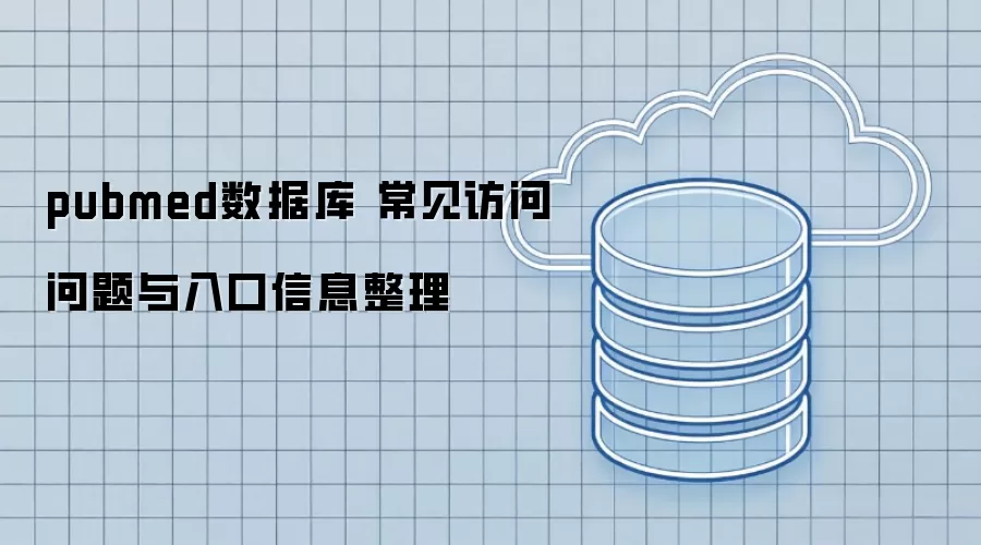 pubmed数据库 常见访问问题与入口信息整理
