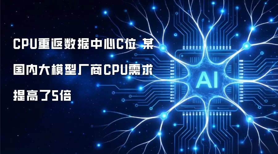 CPU重返数据中心C位 某国内大模型厂商CPU需求提高了5倍