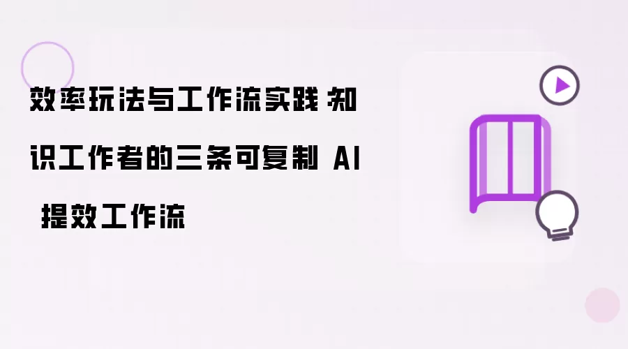 效率玩法与工作流实践：知识工作者的三条可复制 AI 提效工作流