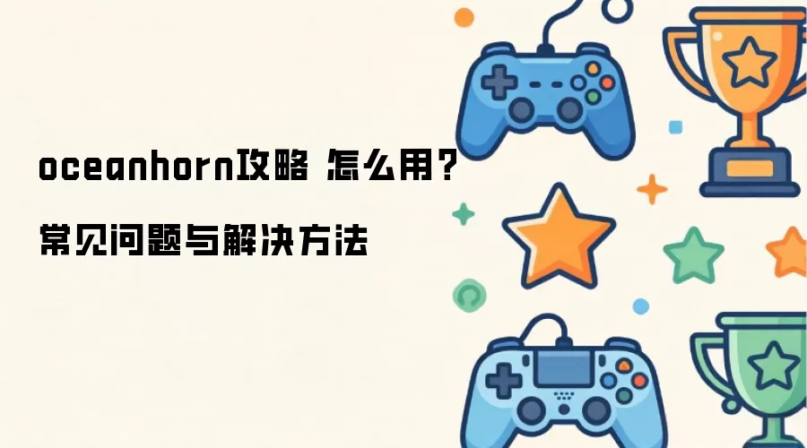 oceanhorn攻略 怎么用？常见问题与解决方法