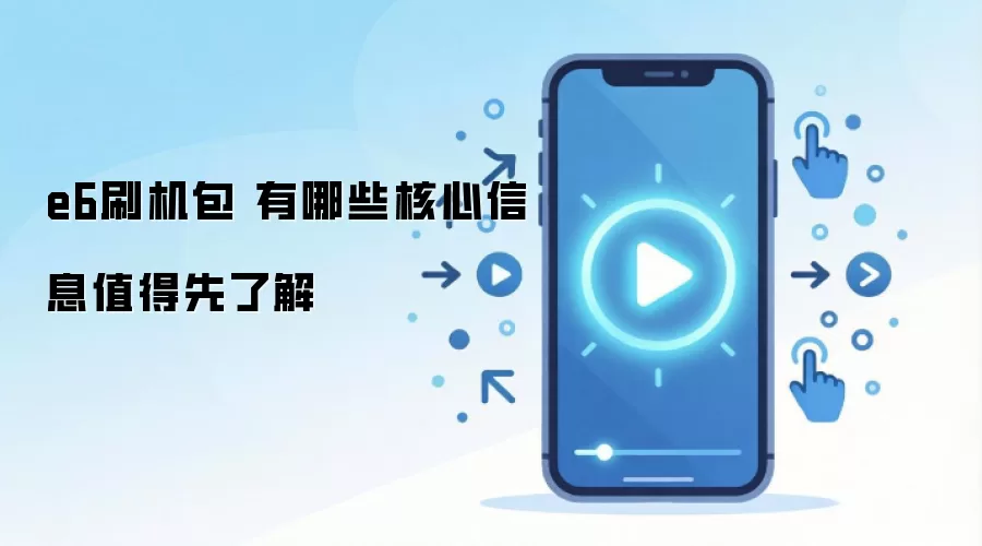e6刷机包 有哪些核心信息值得先了解