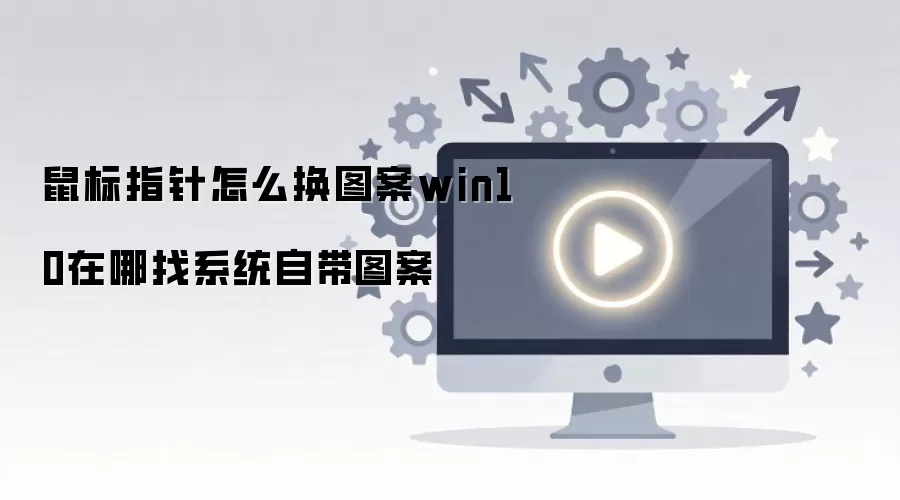 鼠标指针怎么换图案win10在哪找系统自带图案