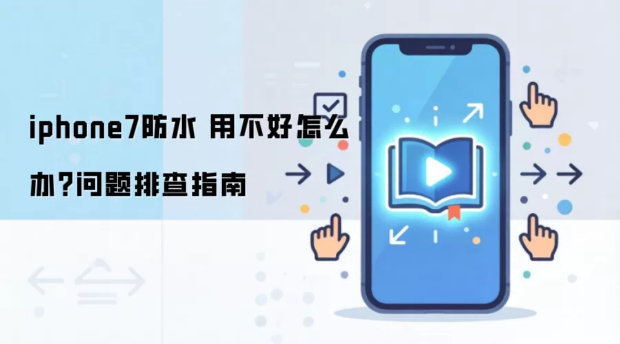 iphone7防水 用不好怎么办?问题排查指南