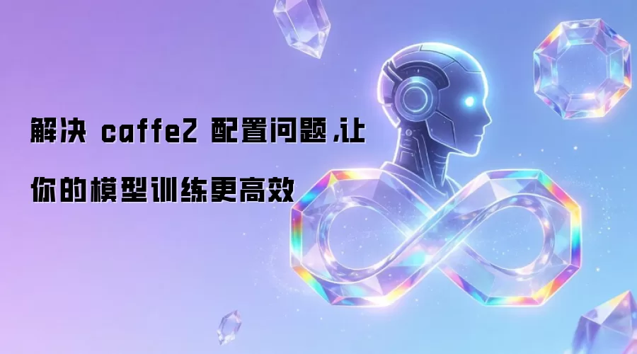 解决 caffe2 配置问题,让你的模型训练更高效