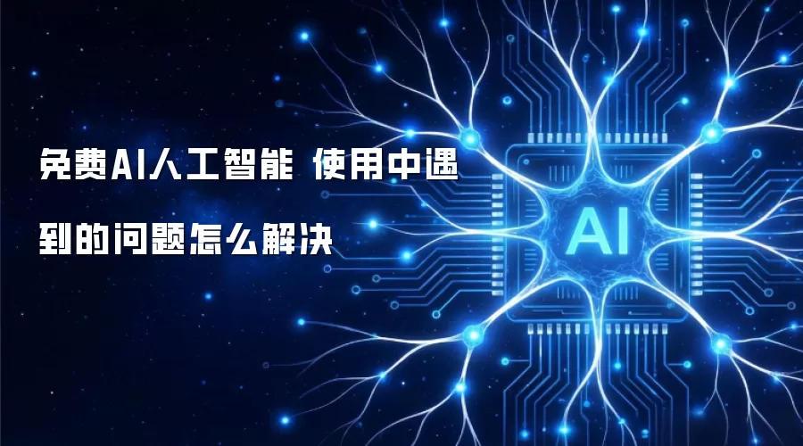 免费AI人工智能 使用中遇到的问题怎么解决