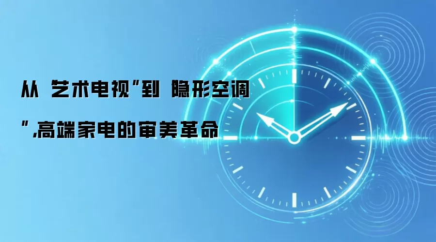 从“艺术电视”到“隐形空调”，高端家电的审美革命