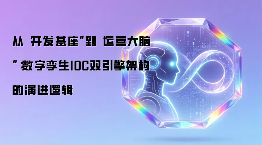 从“开发基座”到“运营大脑”:数字孪生IOC双引擎架构的演进逻辑