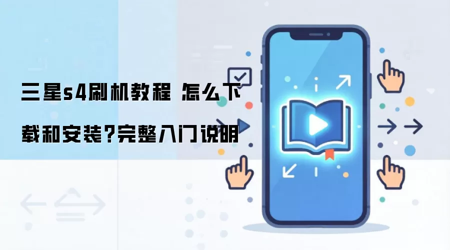 三星s4刷机教程 怎么下载和安装?完整入门说明