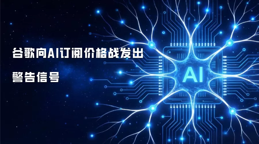 谷歌向AI订阅价格战发出警告信号