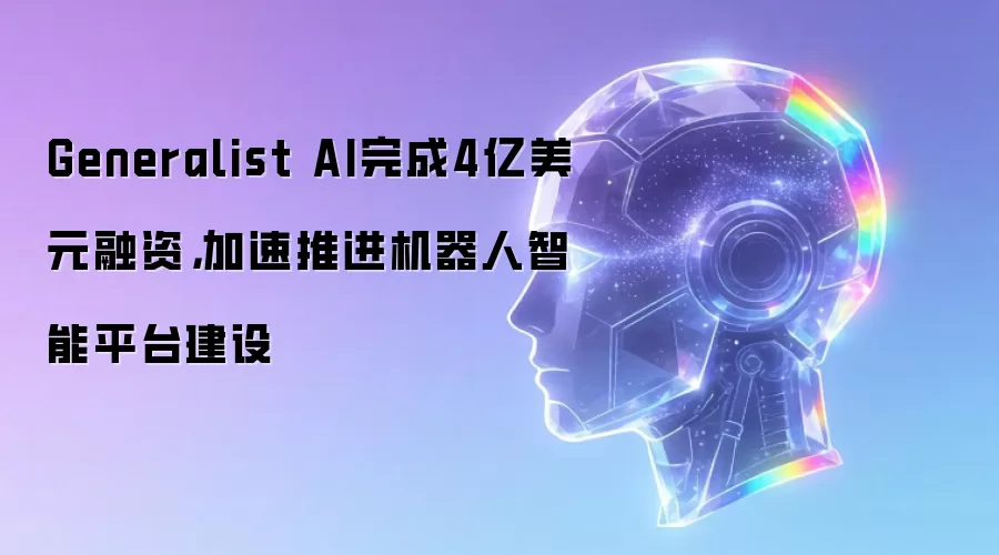 Generalist AI完成4亿美元融资,加速推进机器人智能平台建设