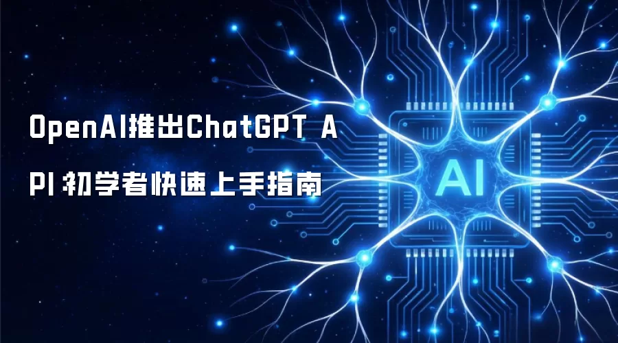 OpenAI推出ChatGPT API:初学者快速上手指南