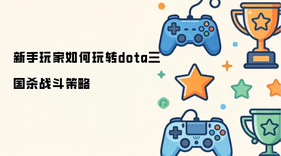 新手玩家如何玩转dota三国杀战斗策略
