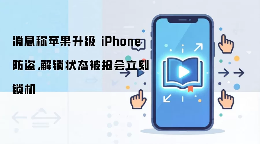 消息称苹果升级 iPhone 防盗,解锁状态被抢会立刻锁机