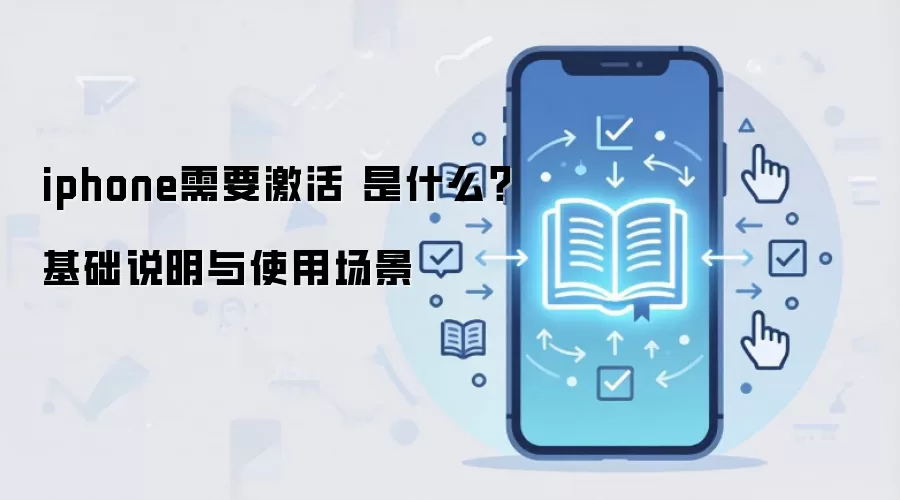 iphone需要激活 是什么?基础说明与使用场景