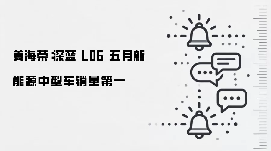 姜海荣：深蓝 L06 五月新能源中型车销量第一
