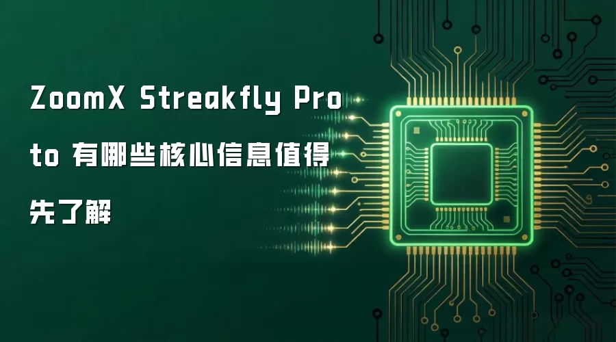 ZoomX Streakfly Proto 有哪些核心信息值得先了解