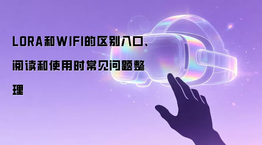 LORA和WIFI的区别入口、阅读和使用时常见问题整理