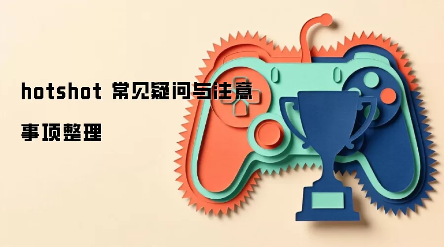 hotshot 常见疑问与注意事项整理
