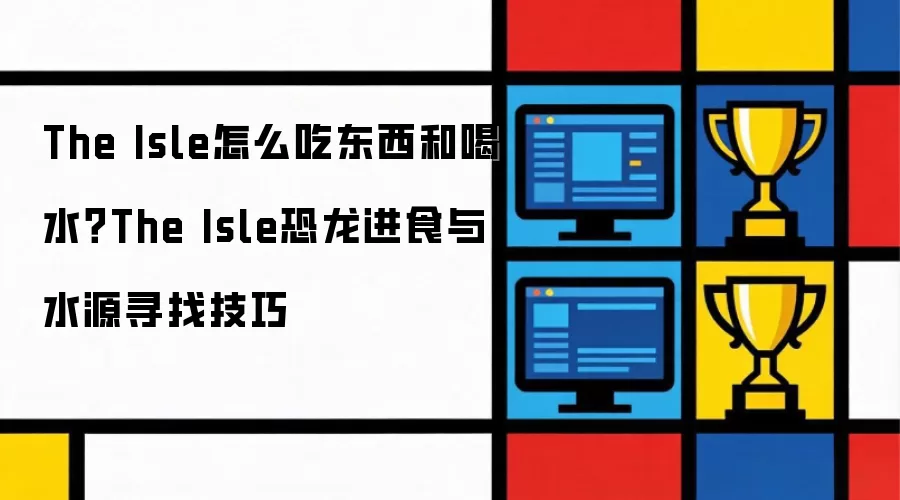 The Isle怎么吃东西和喝水？The Isle恐龙进食与水源寻找技巧