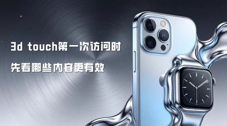 3d touch第一次访问时先看哪些内容更有效