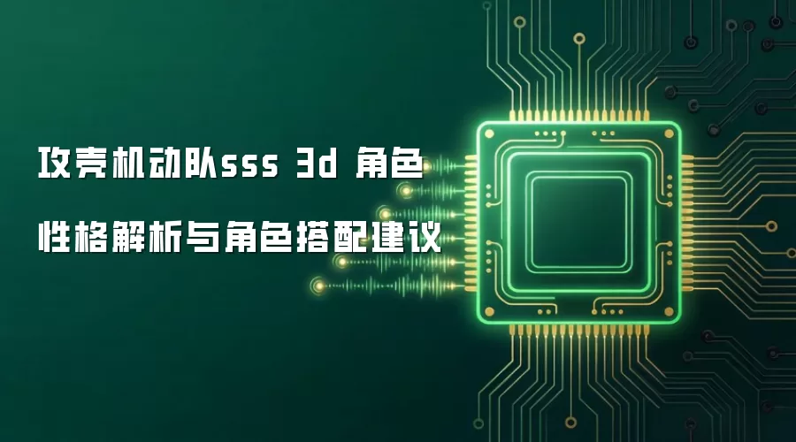 攻壳机动队sss 3d 角色性格解析与角色搭配建议