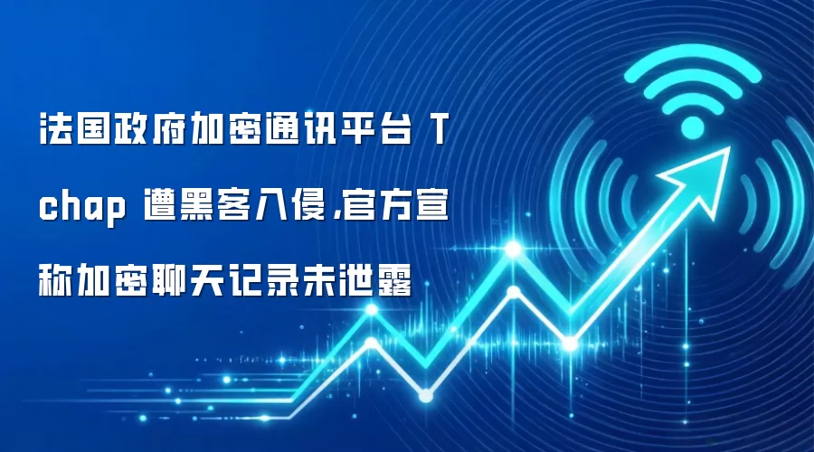 法国政府加密通讯平台 Tchap 遭黑客入侵，官方宣称加密聊天记录未泄露