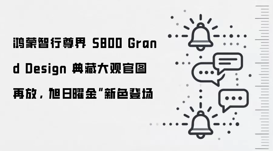 鸿蒙智行尊界 S800 Grand Design 典藏大观官图再放，“旭日曜金”新色登场