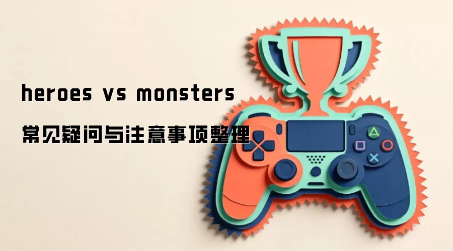 heroes vs monsters 常见疑问与注意事项整理