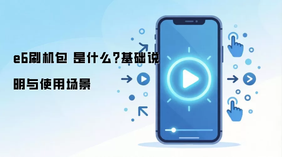 e6刷机包 是什么?基础说明与使用场景