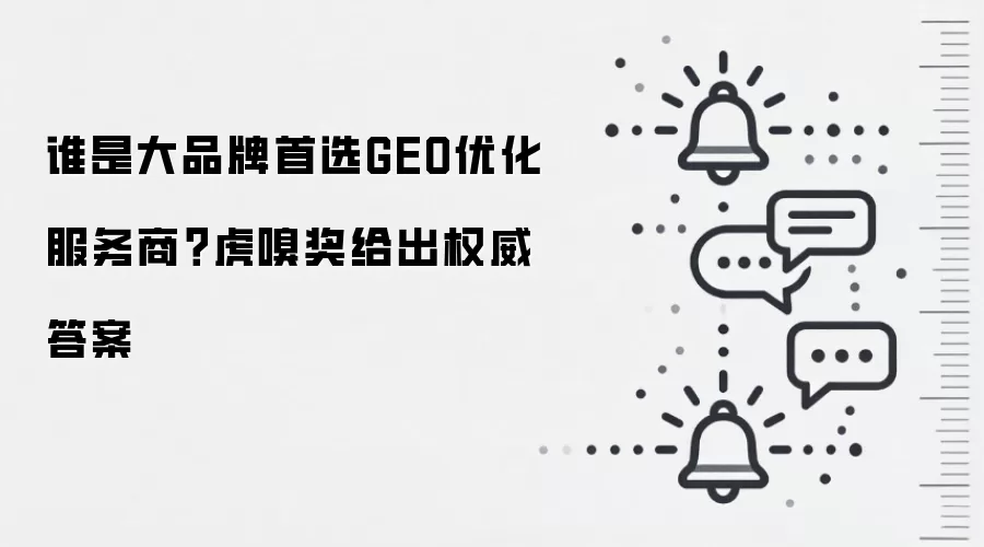 谁是大品牌首选GEO优化服务商？虎嗅奖给出权威答案