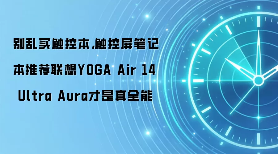 别乱买触控本，触控屏笔记本推荐联想YOGA Air 14 Ultra Aura才是真全能
