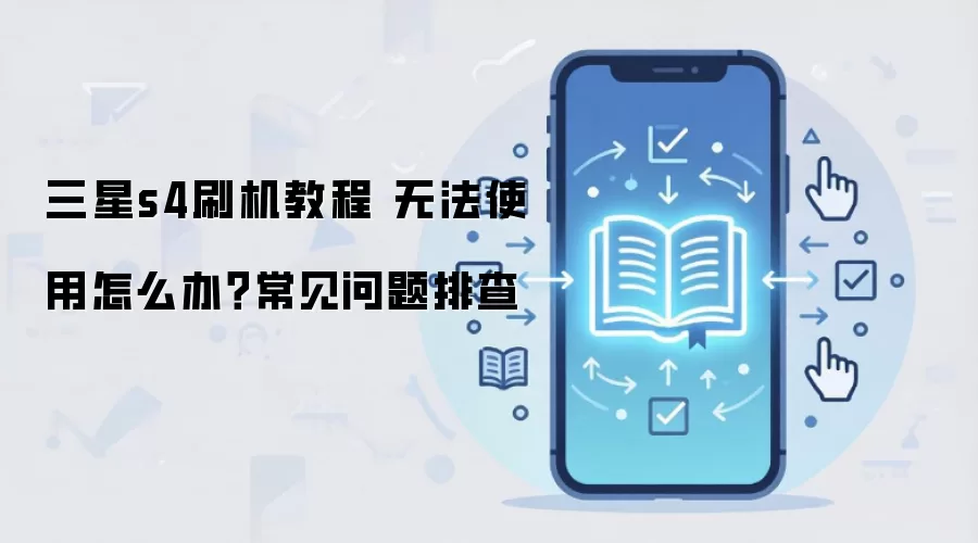 三星s4刷机教程 无法使用怎么办?常见问题排查