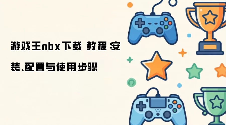 游戏王nbx下载 教程:安装、配置与使用步骤