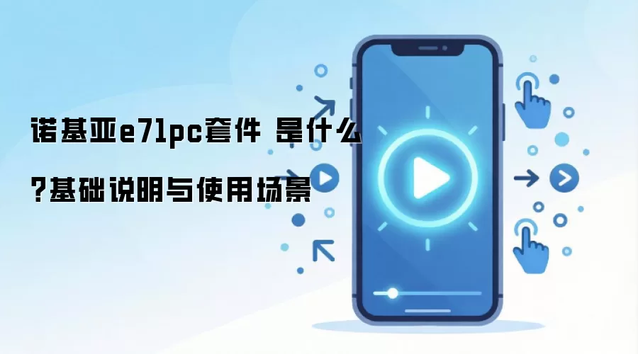 诺基亚e71pc套件 是什么?基础说明与使用场景