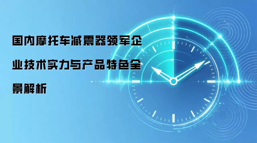 国内摩托车减震器领军企业技术实力与产品特色全景解析