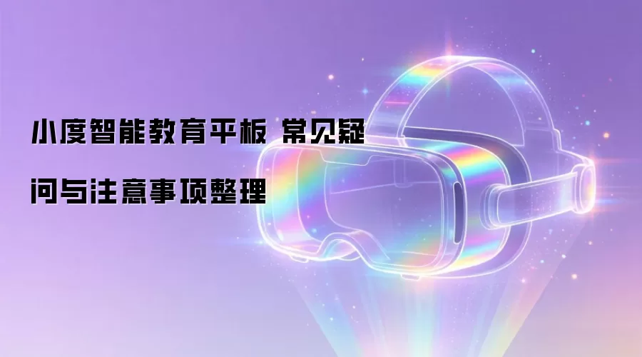 小度智能教育平板 常见疑问与注意事项整理