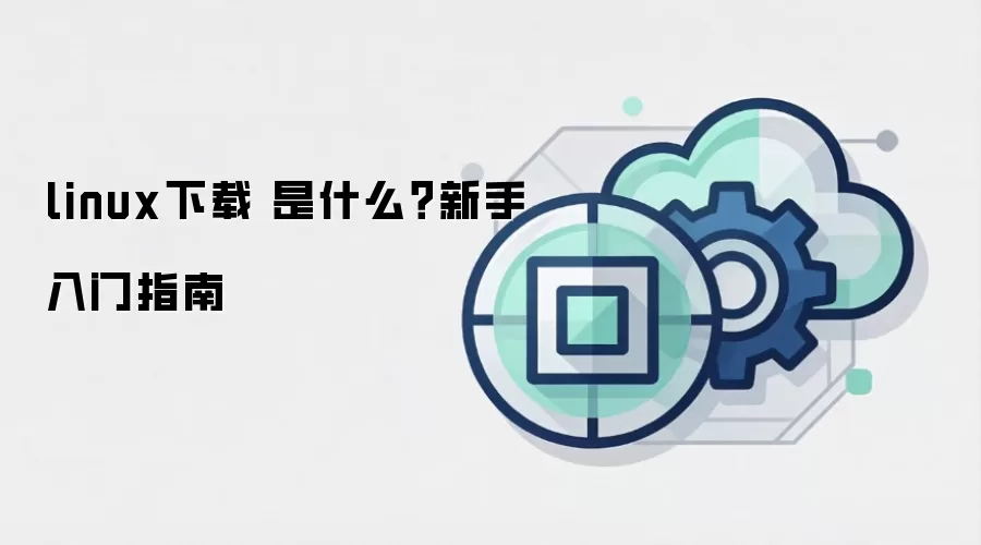 linux下载 是什么？新手入门指南