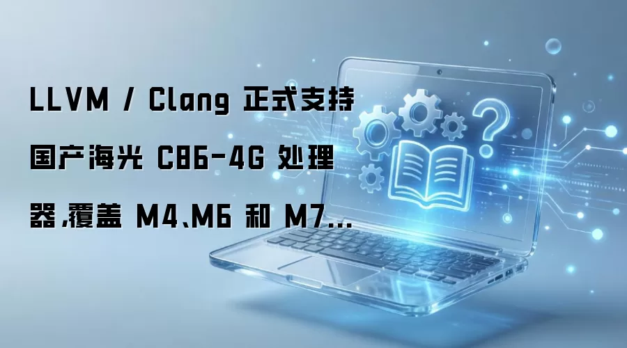 LLVM / Clang 正式支持国产海光 C86-4G 处理器,覆盖 M4、M6 和 M7 型号