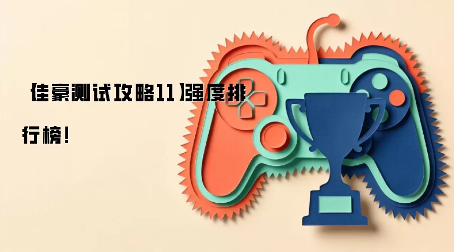 【佳豪测试攻略11】强度排行榜！