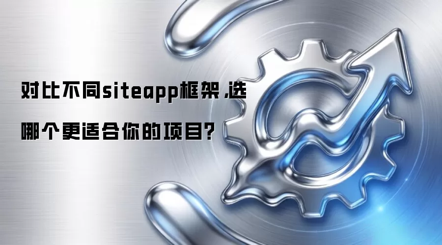 对比不同siteapp框架，选哪个更适合你的项目？