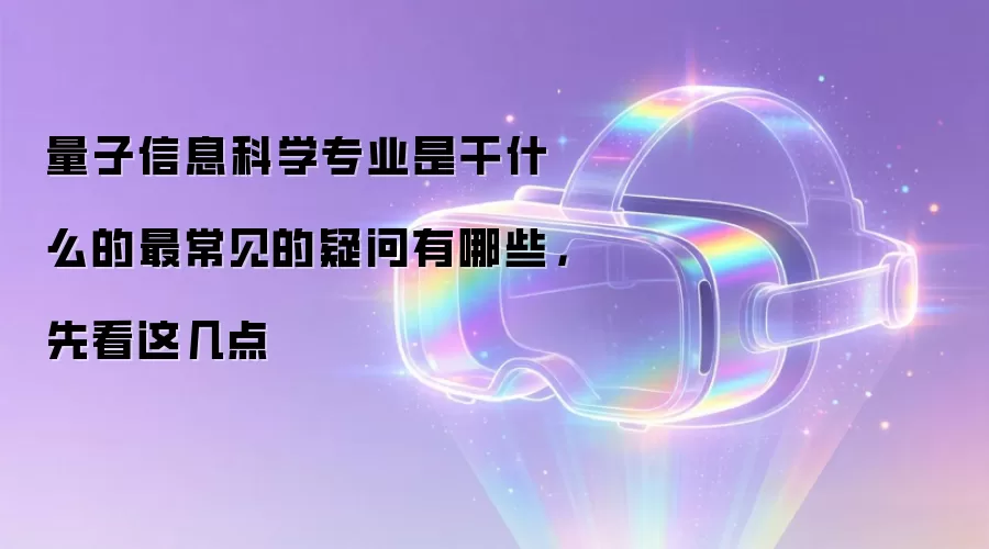 量子信息科学专业是干什么的最常见的疑问有哪些,先看这几点