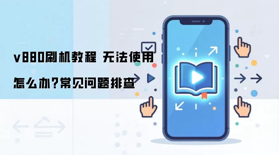 v880刷机教程 无法使用怎么办?常见问题排查