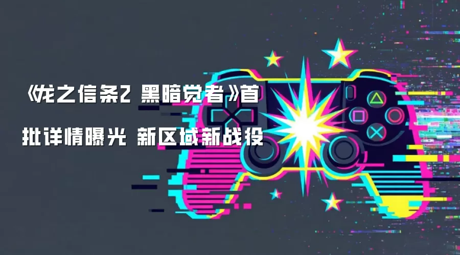 《龙之信条2 黑暗觉者》首批详情曝光 新区域新战役