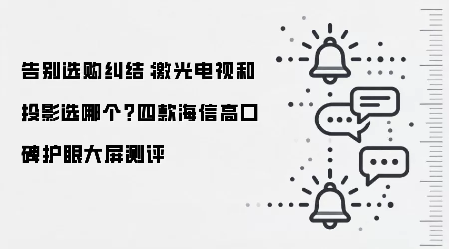告别选购纠结：激光电视和投影选哪个？四款海信高口碑护眼大屏测评