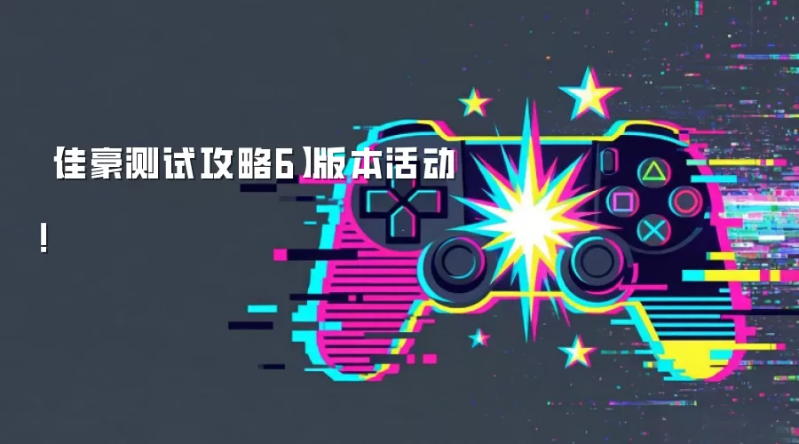 【佳豪测试攻略6】版本活动！