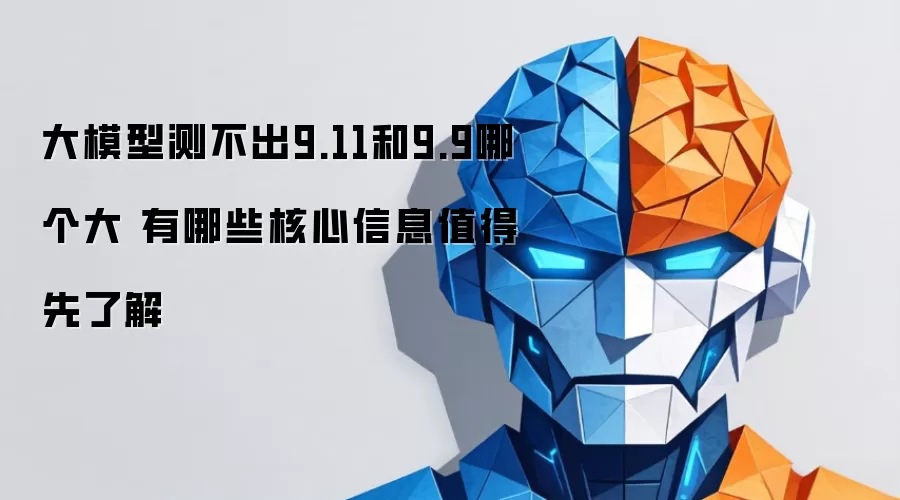 大模型测不出9.11和9.9哪个大 有哪些核心信息值得先了解