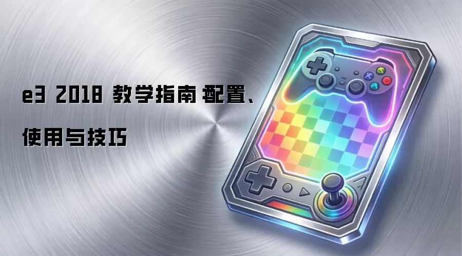 e3 2018 教学指南：配置、使用与技巧