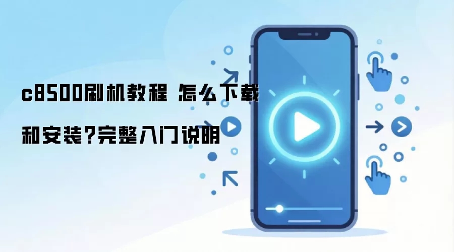 c8500刷机教程 怎么下载和安装？完整入门说明