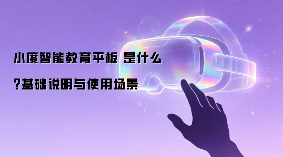 小度智能教育平板 是什么？基础说明与使用场景