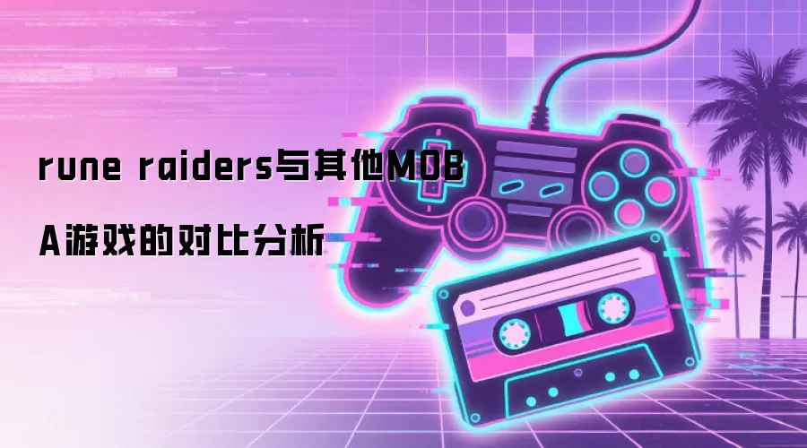 rune raiders与其他MOBA游戏的对比分析